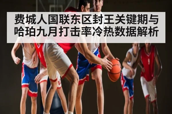 费城人国联东区封王关键期与哈珀九月打击率冷热数据解析